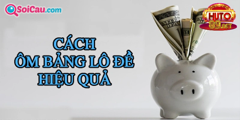 Cách ôm bảng lô đề để hiệu quả và trúng giải khủng